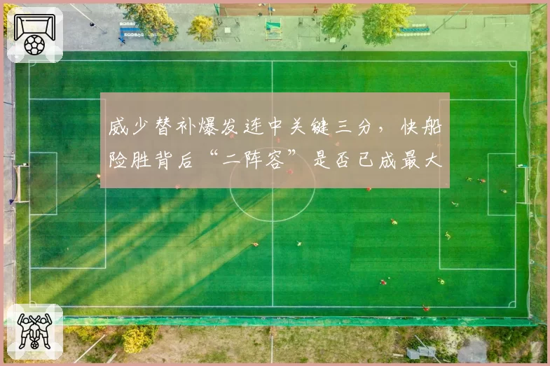 威少替补爆发连中关键三分,快船险胜背后“二阵容”是否已成最大杀招?
