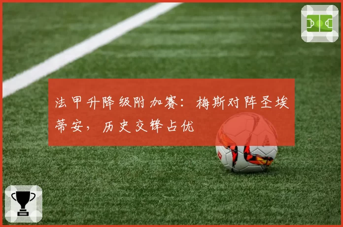 法甲升降级附加赛：梅斯对阵圣埃蒂安，历史交锋占优