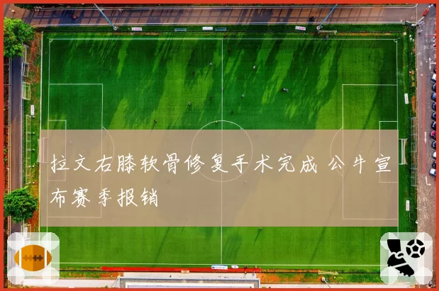 拉文右膝软骨修复手术完成 公牛宣布赛季报销