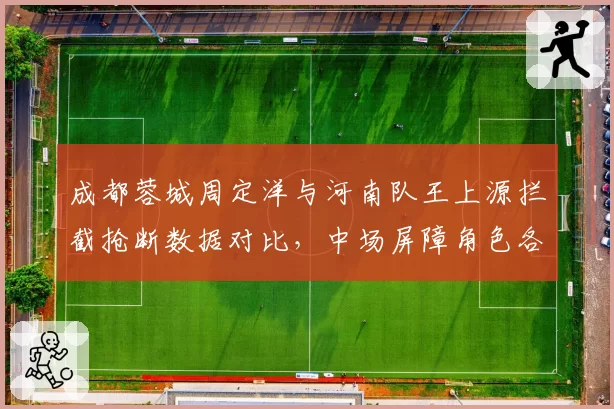 成都蓉城周定洋与河南队王上源拦截抢断数据对比，中场屏障角色各有千秋