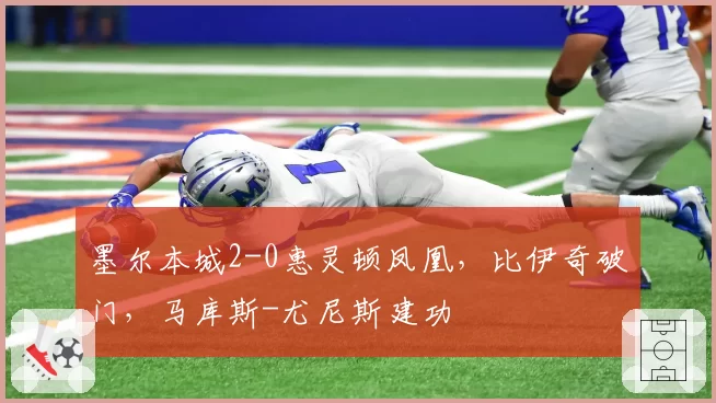 墨尔本城2-0惠灵顿凤凰，比伊奇破门，马库斯-尤尼斯建功