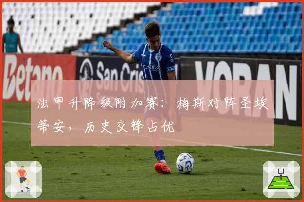法甲升降级附加赛：梅斯对阵圣埃蒂安，历史交锋占优