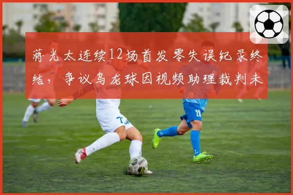 蒋光太连续12场首发零失误纪录终结,争议乌龙球因视频助理裁判未介入