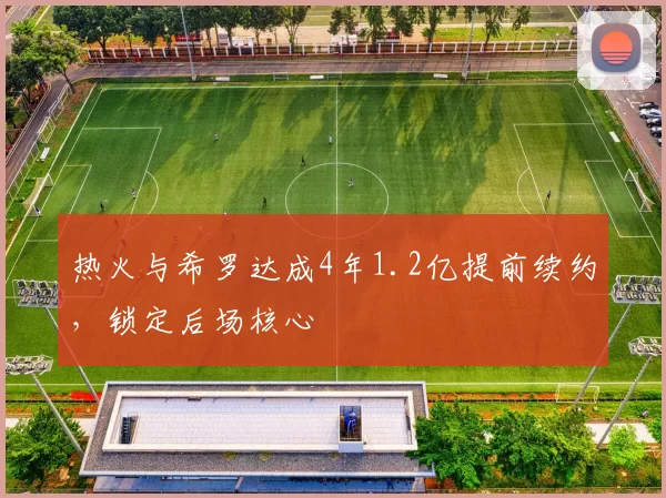 热火与希罗达成4年1.2亿提前续约，锁定后场核心
