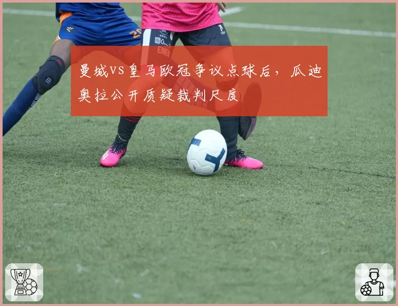 曼城vs皇马欧冠争议点球后，瓜迪奥拉公开质疑裁判尺度