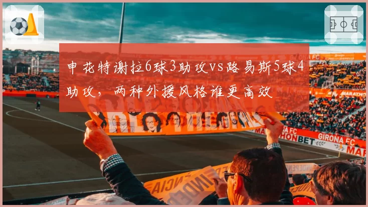 申花特谢拉6球3助攻vs路易斯5球4助攻，两种外援风格谁更高效