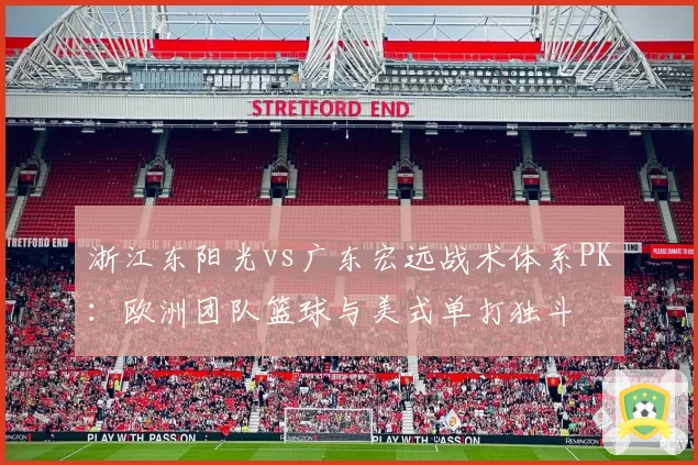 浙江东阳光vs广东宏远战术体系PK:欧洲团队篮球与美式单打独斗