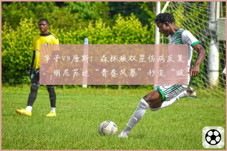 华子vs唐斯：森林狼双星伤病反复，明尼苏达“青春风暴”秒变“玻璃工厂”