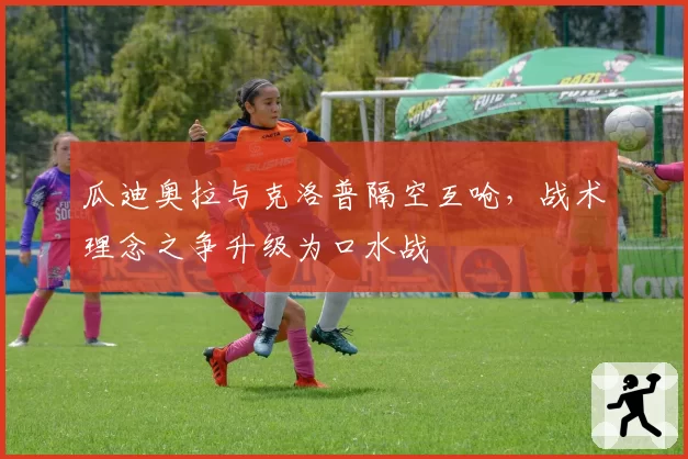 瓜迪奥拉与克洛普隔空互呛,战术理念之争升级为口水战