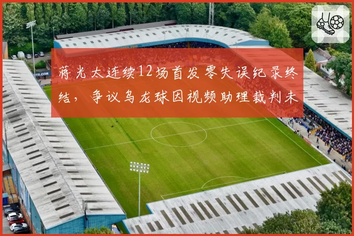 蒋光太连续12场首发零失误纪录终结,争议乌龙球因视频助理裁判未介入