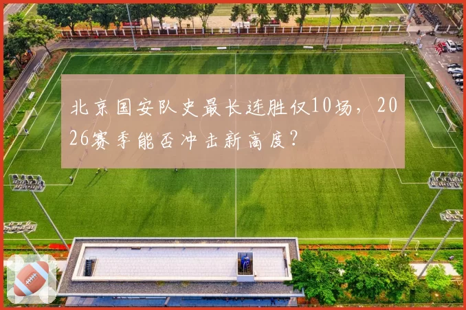 北京国安队史最长连胜仅10场，2026赛季能否冲击新高度？