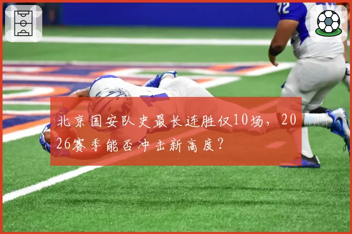 北京国安队史最长连胜仅10场，2026赛季能否冲击新高度？