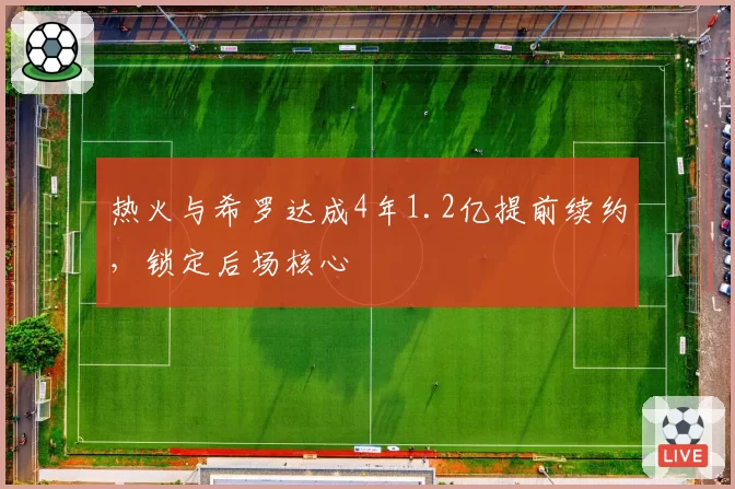热火与希罗达成4年1.2亿提前续约，锁定后场核心