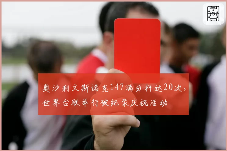 奥沙利文斯诺克147满分杆达20次，世界台联举行破纪录庆祝活动