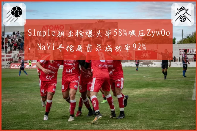 S1mple狙击枪爆头率58%碾压ZywOo，NaVi手枪局首杀成功率92%